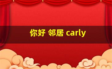 你好 邻居 carly